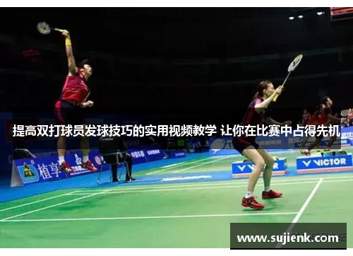 提高双打球员发球技巧的实用视频教学 让你在比赛中占得先机