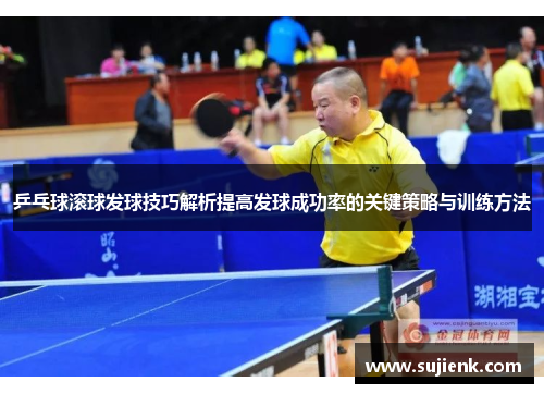 乒乓球滚球发球技巧解析提高发球成功率的关键策略与训练方法