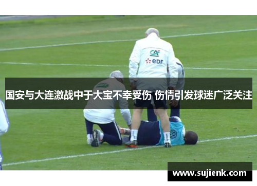 国安与大连激战中于大宝不幸受伤 伤情引发球迷广泛关注