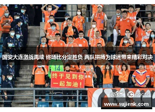 国安大连激战再续 终场比分定胜负 两队拼搏为球迷带来精彩对决