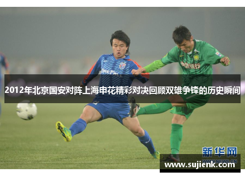 2012年北京国安对阵上海申花精彩对决回顾双雄争锋的历史瞬间