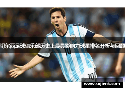 切尔西足球俱乐部历史上最具影响力球星排名分析与回顾