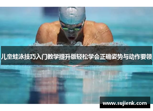 儿童蛙泳技巧入门教学提升版轻松学会正确姿势与动作要领