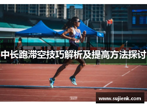 中长跑滞空技巧解析及提高方法探讨