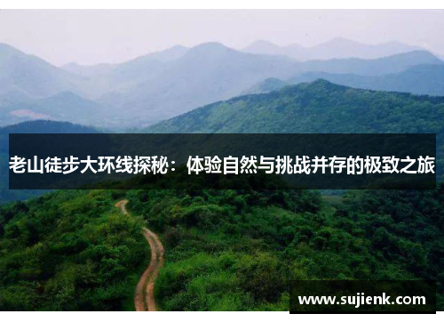 老山徒步大环线探秘：体验自然与挑战并存的极致之旅