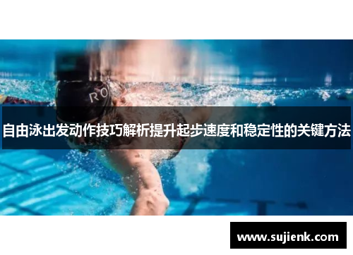 自由泳出发动作技巧解析提升起步速度和稳定性的关键方法