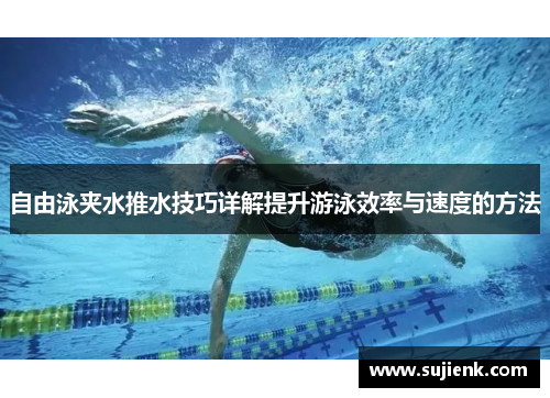 自由泳夹水推水技巧详解提升游泳效率与速度的方法