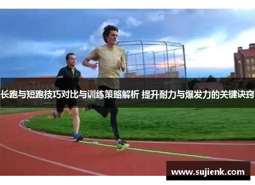 长跑与短跑技巧对比与训练策略解析 提升耐力与爆发力的关键诀窍
