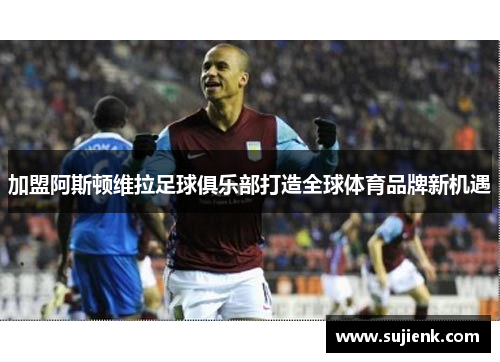 加盟阿斯顿维拉足球俱乐部打造全球体育品牌新机遇