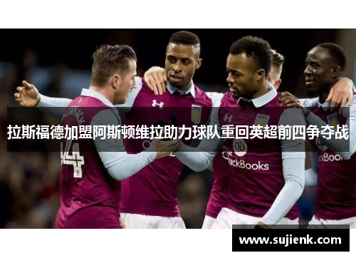拉斯福德加盟阿斯顿维拉助力球队重回英超前四争夺战
