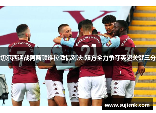 切尔西迎战阿斯顿维拉激情对决 双方全力争夺英超关键三分